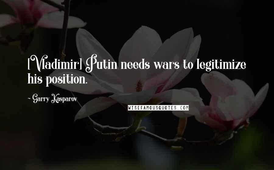 Garry Kasparov quotes: [Vladimir] Putin needs wars to legitimize his position.