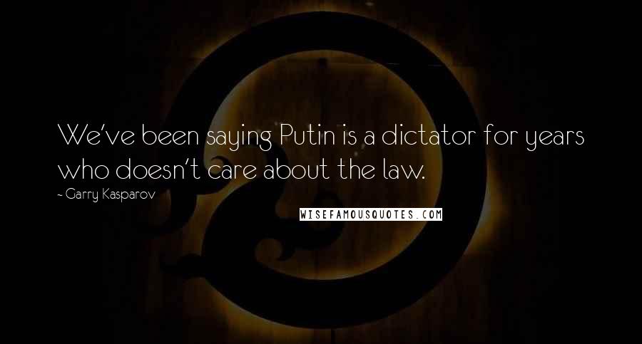 Garry Kasparov quotes: We've been saying Putin is a dictator for years who doesn't care about the law.