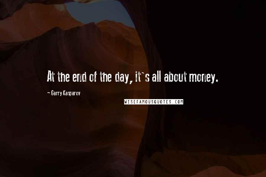 Garry Kasparov quotes: At the end of the day, it's all about money.