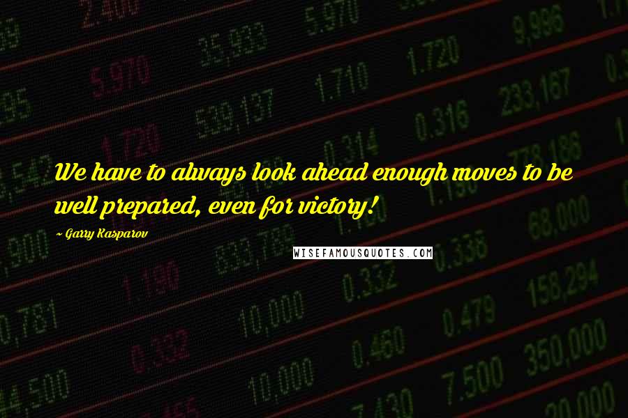 Garry Kasparov quotes: We have to always look ahead enough moves to be well prepared, even for victory!