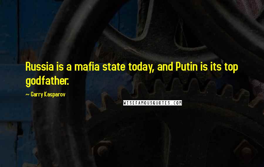 Garry Kasparov quotes: Russia is a mafia state today, and Putin is its top godfather.