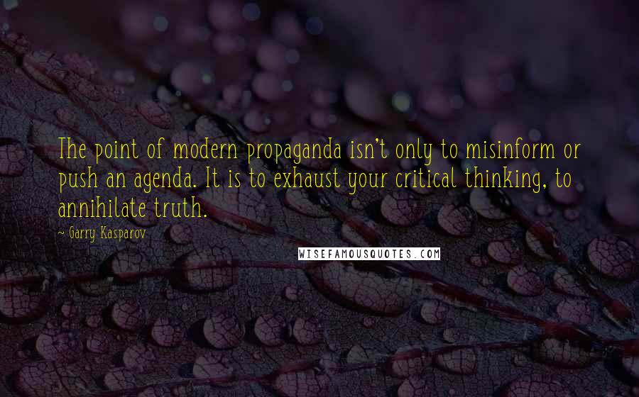 Garry Kasparov quotes: The point of modern propaganda isn't only to misinform or push an agenda. It is to exhaust your critical thinking, to annihilate truth.