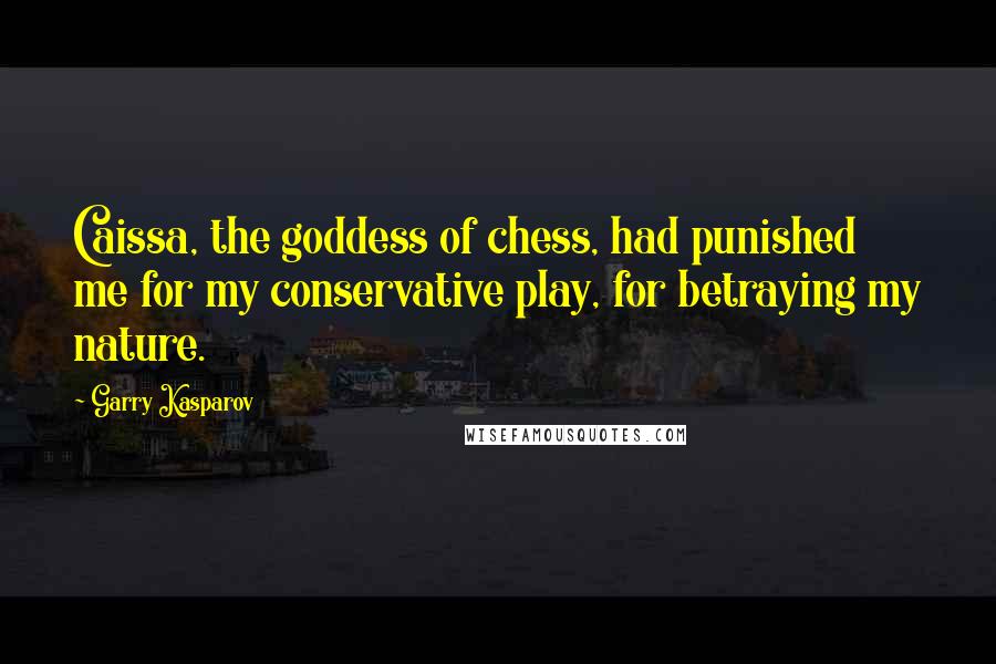 Garry Kasparov quotes: Caissa, the goddess of chess, had punished me for my conservative play, for betraying my nature.
