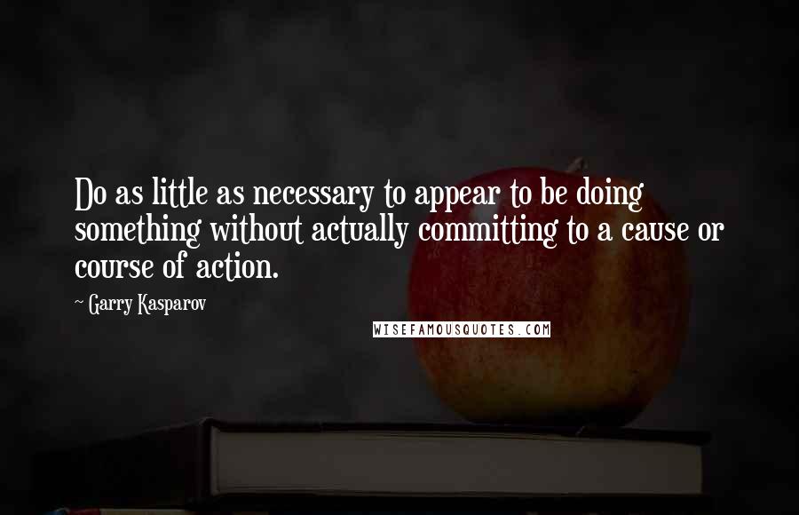 Garry Kasparov quotes: Do as little as necessary to appear to be doing something without actually committing to a cause or course of action.
