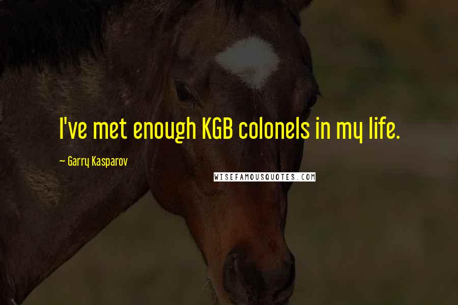 Garry Kasparov quotes: I've met enough KGB colonels in my life.