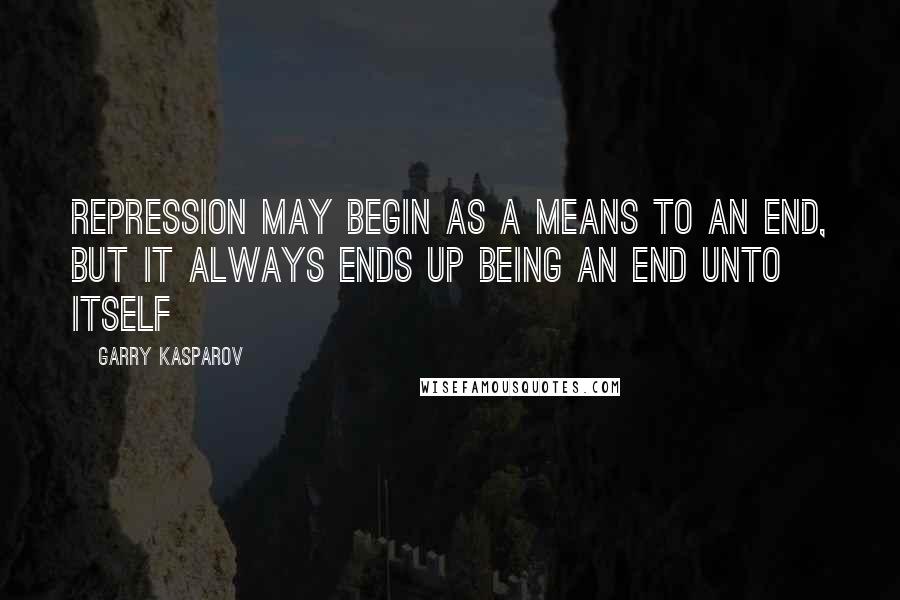 Garry Kasparov quotes: Repression may begin as a means to an end, but it always ends up being an end unto itself