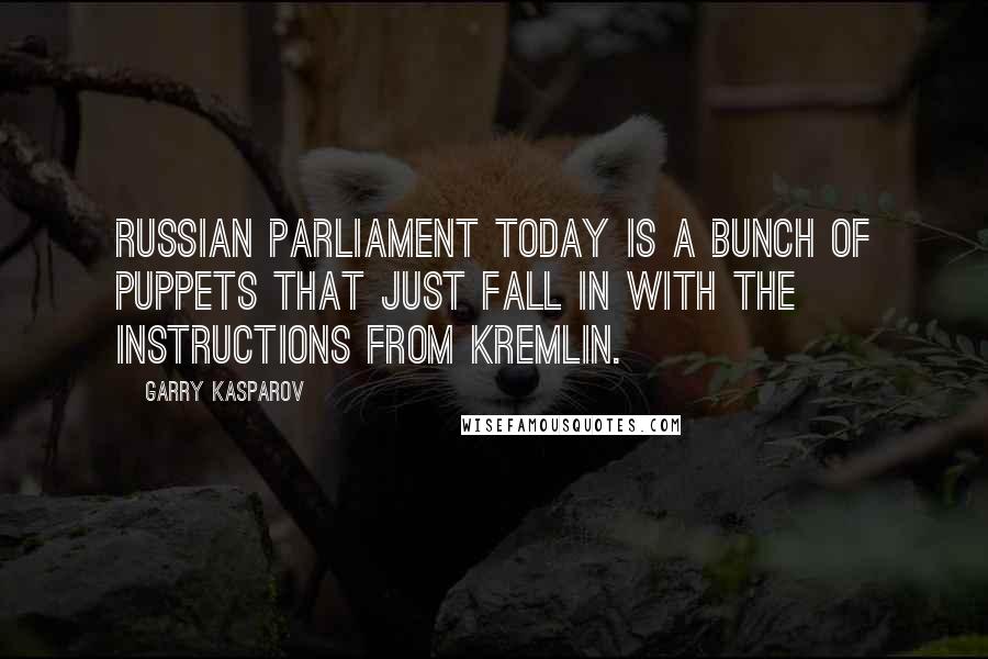 Garry Kasparov quotes: Russian Parliament today is a bunch of puppets that just fall in with the instructions from Kremlin.