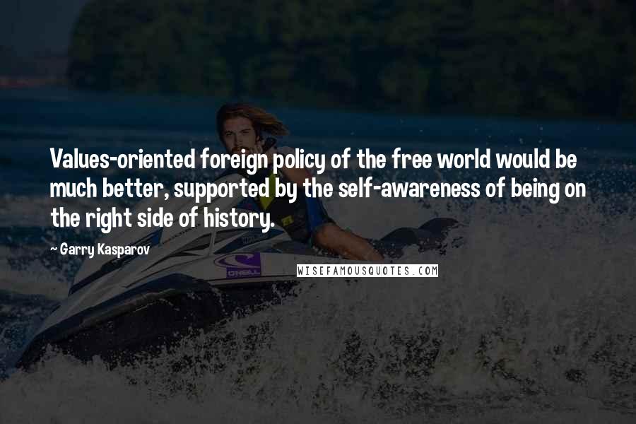 Garry Kasparov quotes: Values-oriented foreign policy of the free world would be much better, supported by the self-awareness of being on the right side of history.