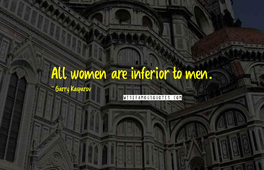 Garry Kasparov quotes: All women are inferior to men.