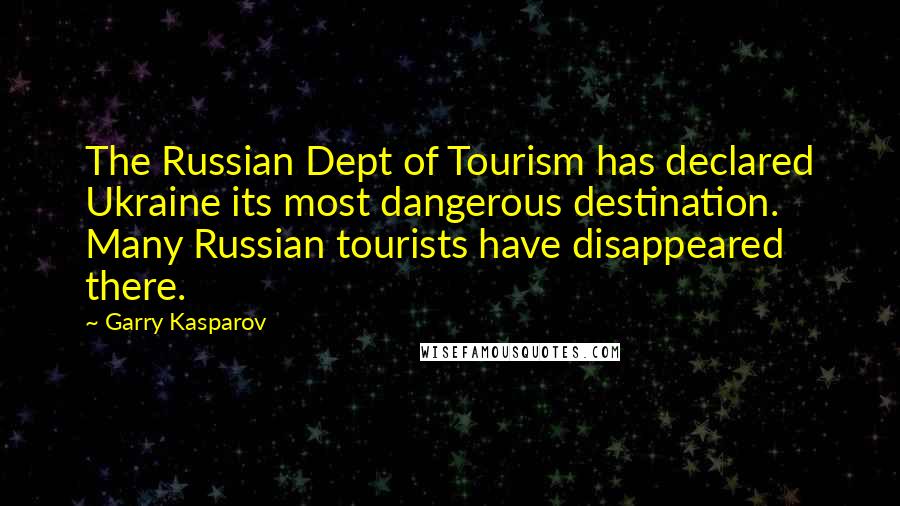 Garry Kasparov quotes: The Russian Dept of Tourism has declared Ukraine its most dangerous destination. Many Russian tourists have disappeared there.