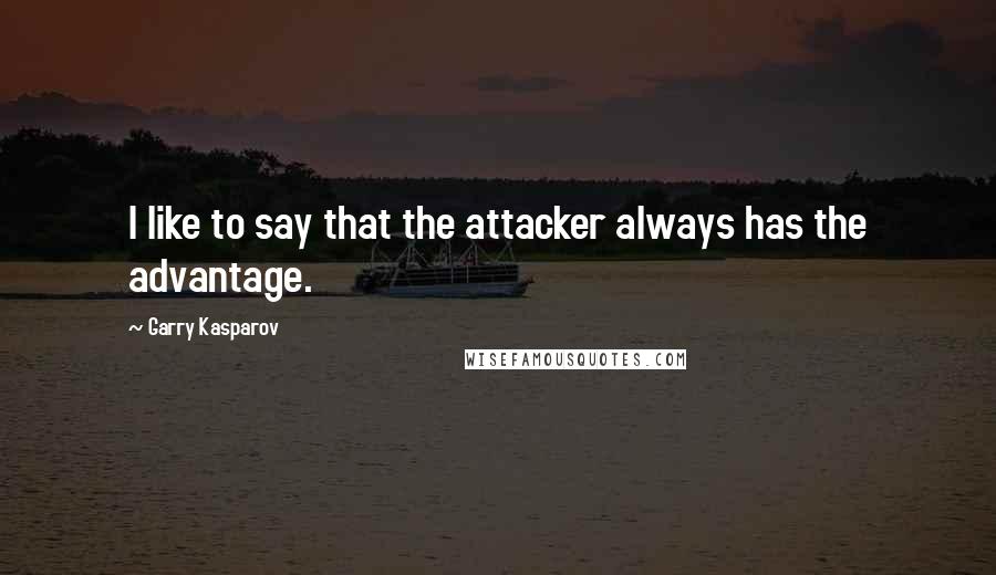 Garry Kasparov quotes: I like to say that the attacker always has the advantage.