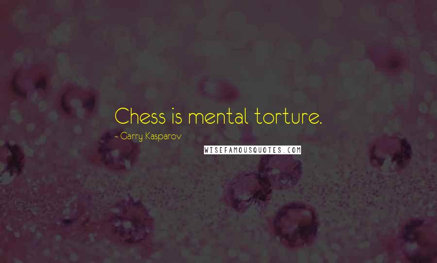 Garry Kasparov quotes: Chess is mental torture.