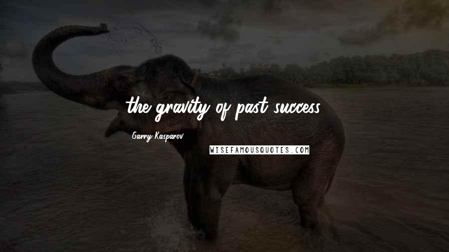 Garry Kasparov quotes: the gravity of past success.