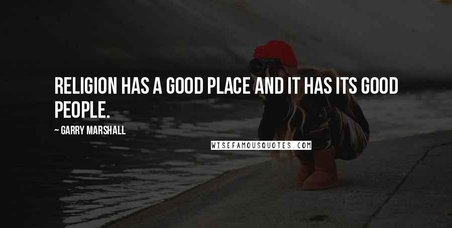 Garry Marshall quotes: Religion has a good place and it has its good people. Garry Marshall quotes: Religion has a good place and it has its good people.
