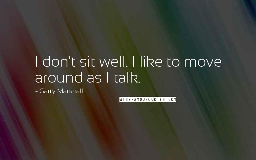 Garry Marshall quotes: I don't sit well. I like to move around as I talk.
