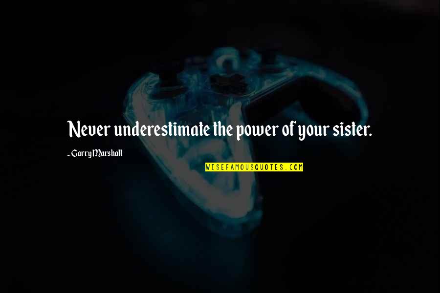 Garry Marshall Quotes By Garry Marshall: Never underestimate the power of your sister. Garry Marshall Quotes By Garry Marshall: Never underestimate the power of your sister.