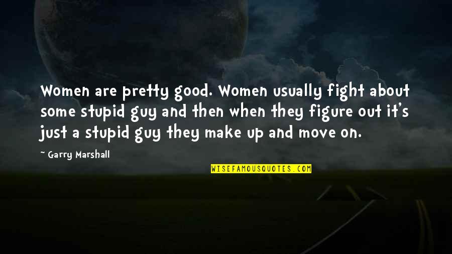 Garry Marshall Quotes By Garry Marshall: Women are pretty good. Women usually fight about Garry Marshall Quotes By Garry Marshall: Women are pretty good. Women usually fight about