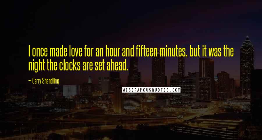 Garry Shandling quotes: I once made love for an hour and fifteen minutes, but it was the night the clocks are set ahead.