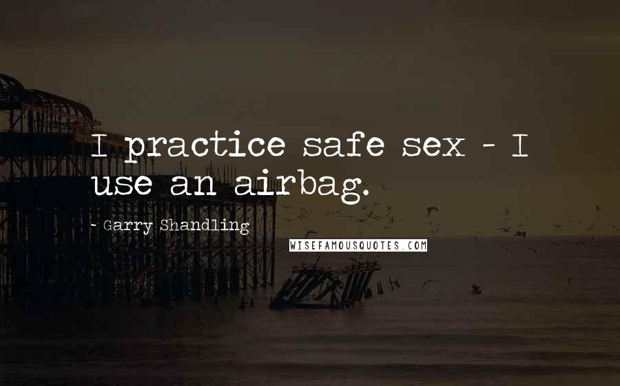 Garry Shandling quotes: I practice safe sex - I use an airbag.