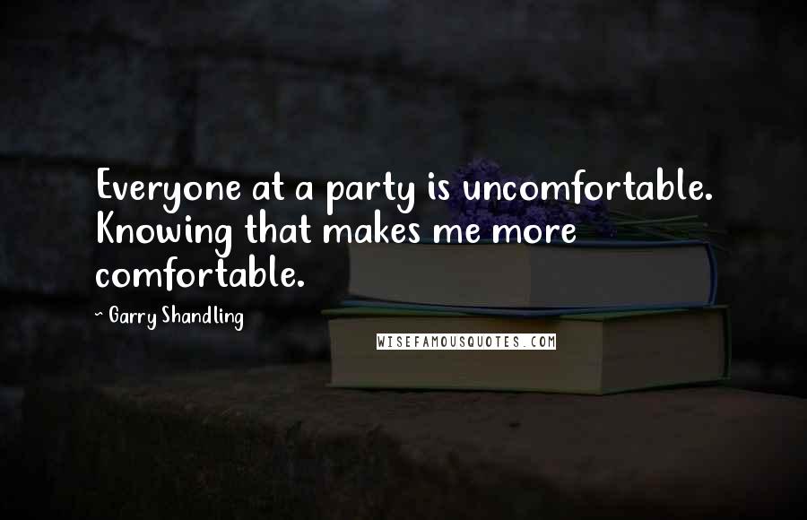 Garry Shandling quotes: Everyone at a party is uncomfortable. Knowing that makes me more comfortable.