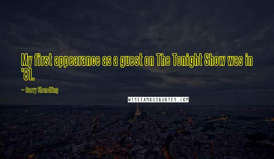 Garry Shandling quotes: My first appearance as a guest on The Tonight Show was in '81.