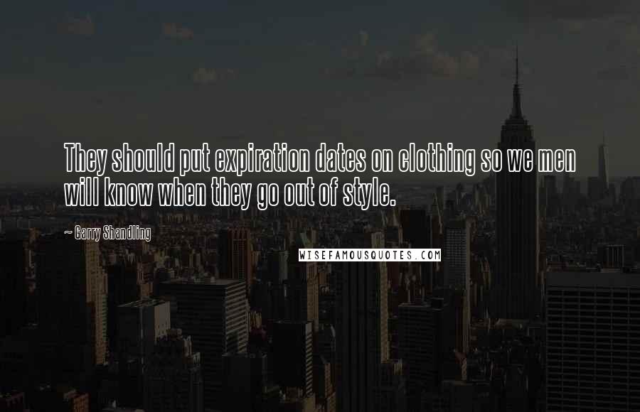 Garry Shandling quotes: They should put expiration dates on clothing so we men will know when they go out of style.