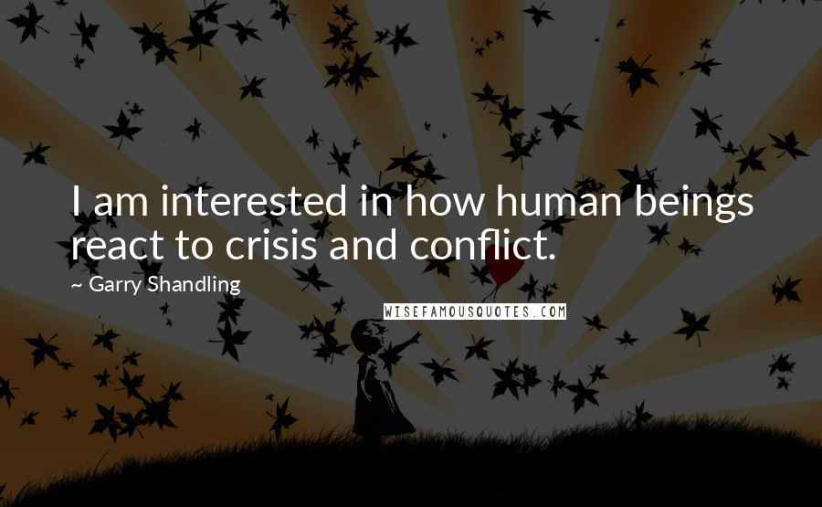 Garry Shandling quotes: I am interested in how human beings react to crisis and conflict.