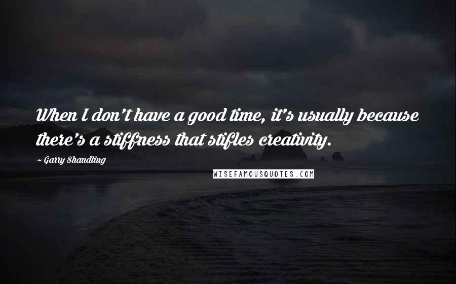 Garry Shandling quotes: When I don't have a good time, it's usually because there's a stiffness that stifles creativity.