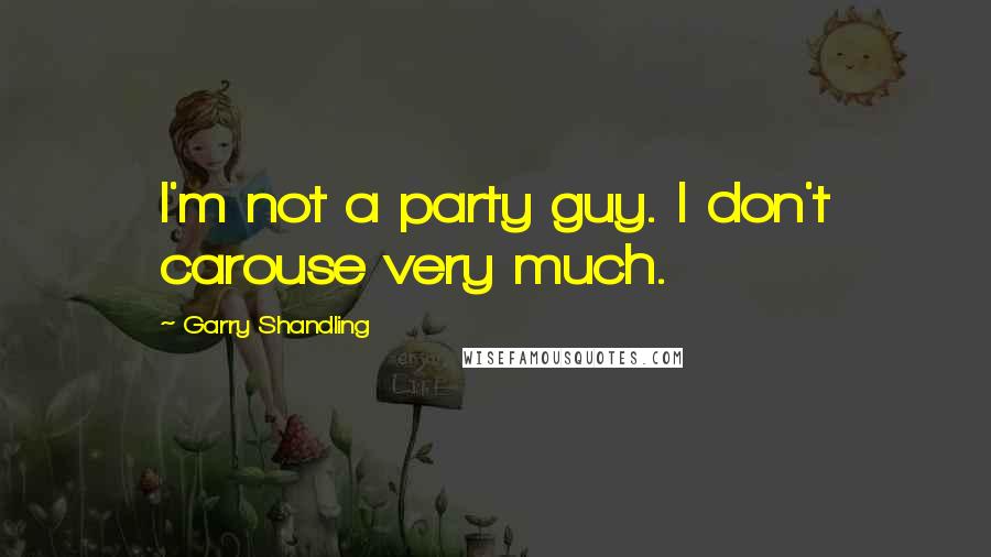 Garry Shandling quotes: I'm not a party guy. I don't carouse very much.