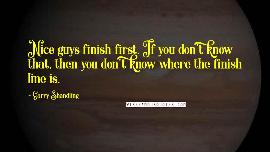 Garry Shandling quotes: Nice guys finish first. If you don't know that, then you don't know where the finish line is.