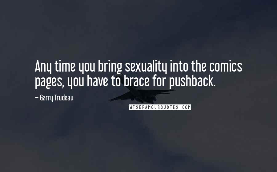 Garry Trudeau quotes: Any time you bring sexuality into the comics pages, you have to brace for pushback.