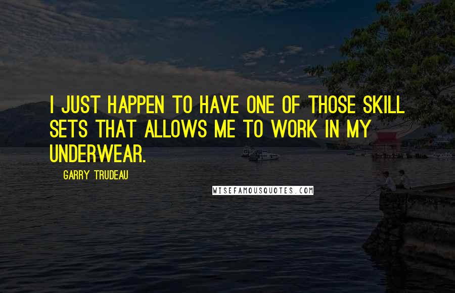 Garry Trudeau quotes: I just happen to have one of those skill sets that allows me to work in my underwear.