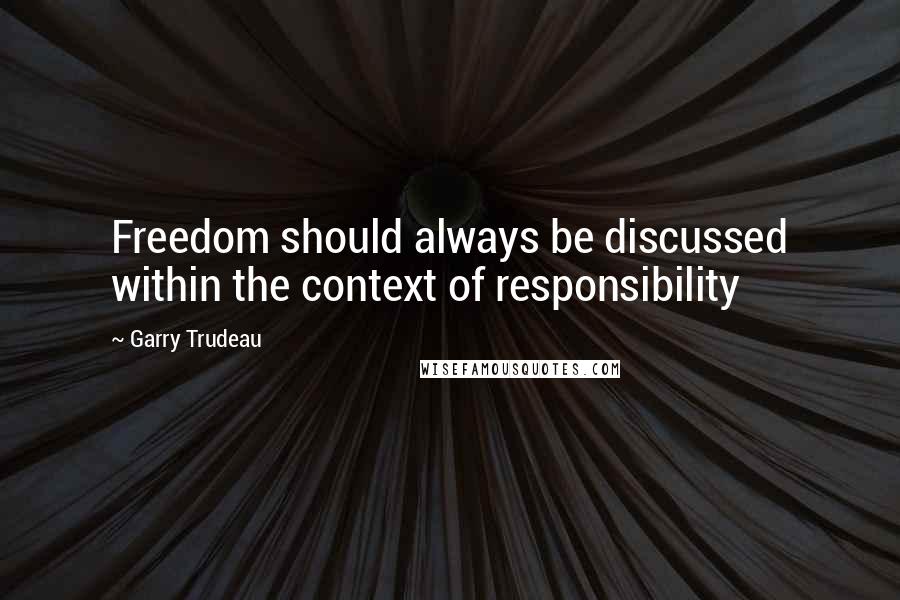 Garry Trudeau quotes: Freedom should always be discussed within the context of responsibility