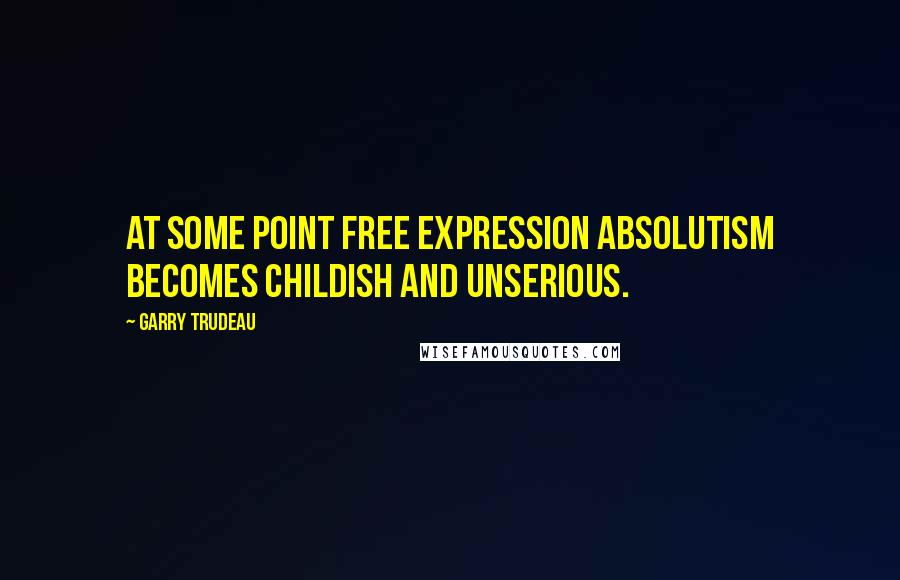 Garry Trudeau quotes: At some point free expression absolutism becomes childish and unserious.