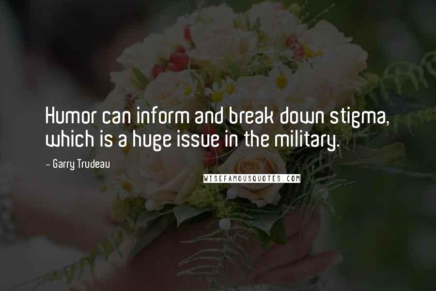 Garry Trudeau quotes: Humor can inform and break down stigma, which is a huge issue in the military.