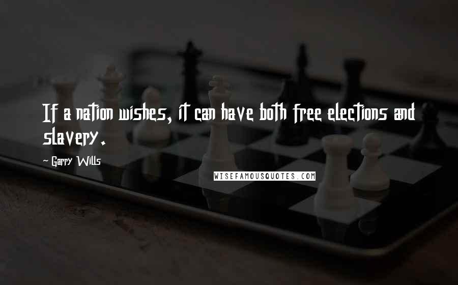 Garry Wills quotes: If a nation wishes, it can have both free elections and slavery.
