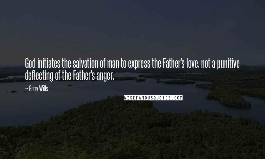 Garry Wills quotes: God initiates the salvation of man to express the Father's love, not a punitive deflecting of the Father's anger.