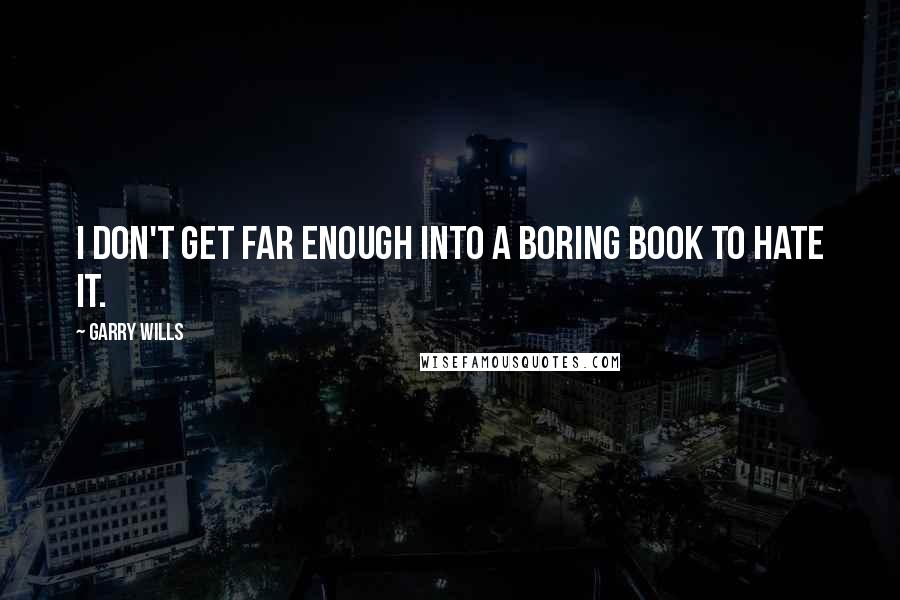 Garry Wills quotes: I don't get far enough into a boring book to hate it.