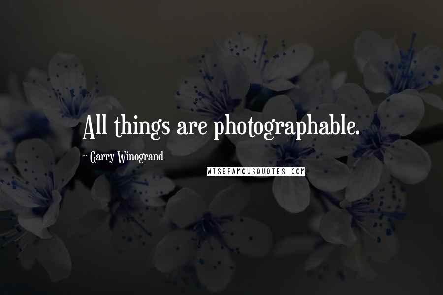 Garry Winogrand quotes: All things are photographable.