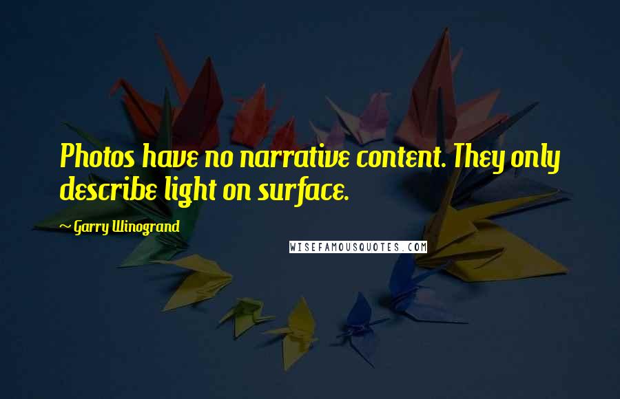 Garry Winogrand quotes: Photos have no narrative content. They only describe light on surface.