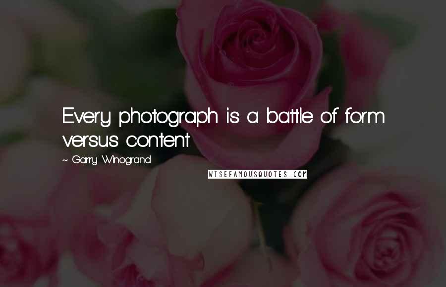 Garry Winogrand quotes: Every photograph is a battle of form versus content.