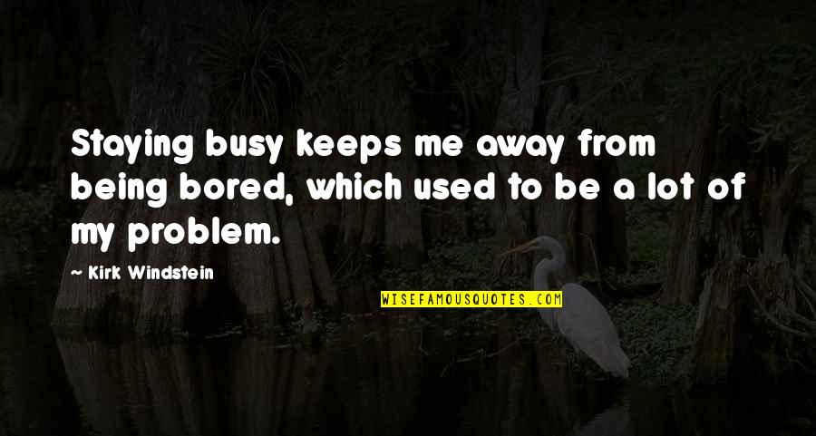 Gars Quotes By Kirk Windstein: Staying busy keeps me away from being bored,