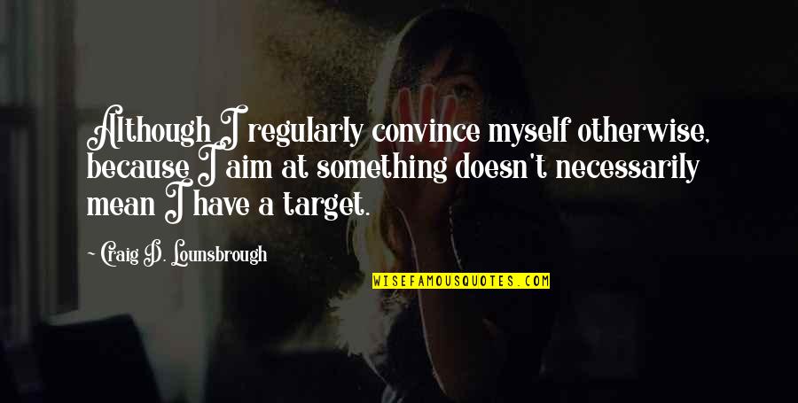 Garstang Community Quotes By Craig D. Lounsbrough: Although I regularly convince myself otherwise, because I Garstang Community Quotes By Craig D. Lounsbrough: Although I regularly convince myself otherwise, because I
