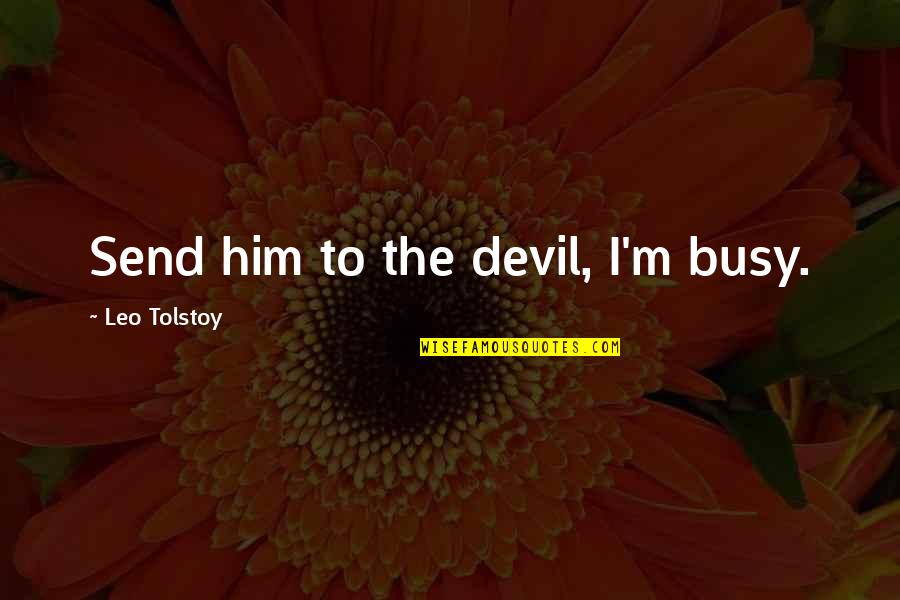 Garstang Community Quotes By Leo Tolstoy: Send him to the devil, I'm busy. Garstang Community Quotes By Leo Tolstoy: Send him to the devil, I'm busy.