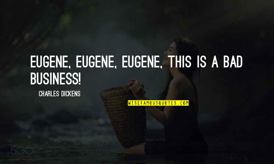 Garsy Hadi Quotes By Charles Dickens: Eugene, Eugene, Eugene, this is a bad business!