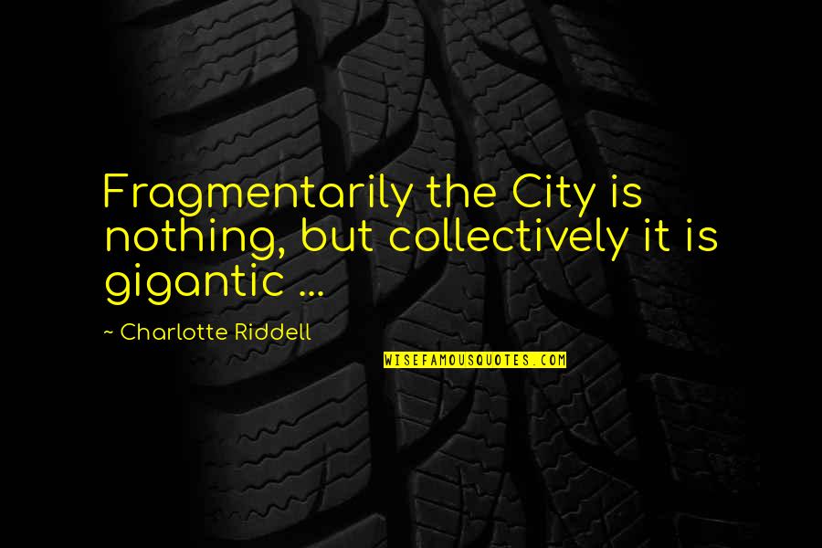 Gartell Quotes By Charlotte Riddell: Fragmentarily the City is nothing, but collectively it Gartell Quotes By Charlotte Riddell: Fragmentarily the City is nothing, but collectively it