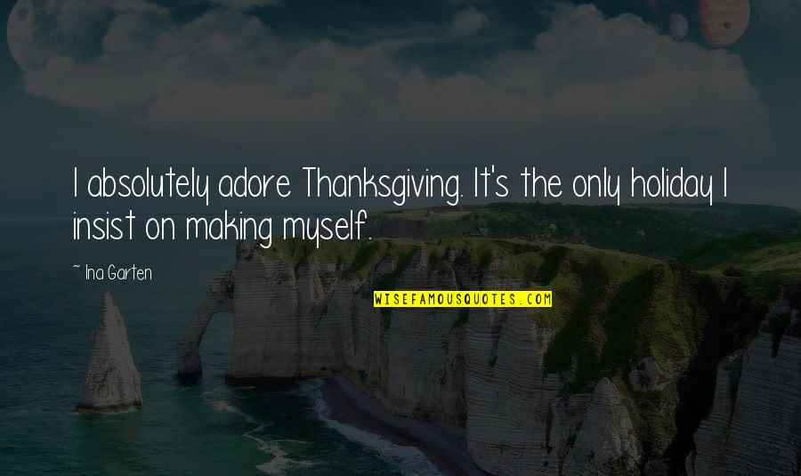 Garten Quotes By Ina Garten: I absolutely adore Thanksgiving. It's the only holiday