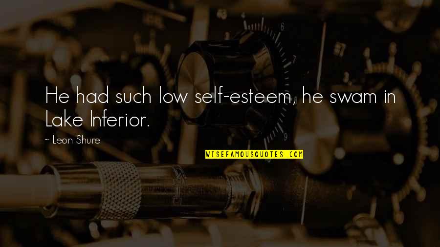 Gartered Stockings Quotes By Leon Shure: He had such low self-esteem, he swam in