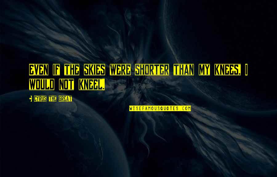 Garters And Thigh Quotes By Cyrus The Great: Even if the skies were shorter than my Garters And Thigh Quotes By Cyrus The Great: Even if the skies were shorter than my