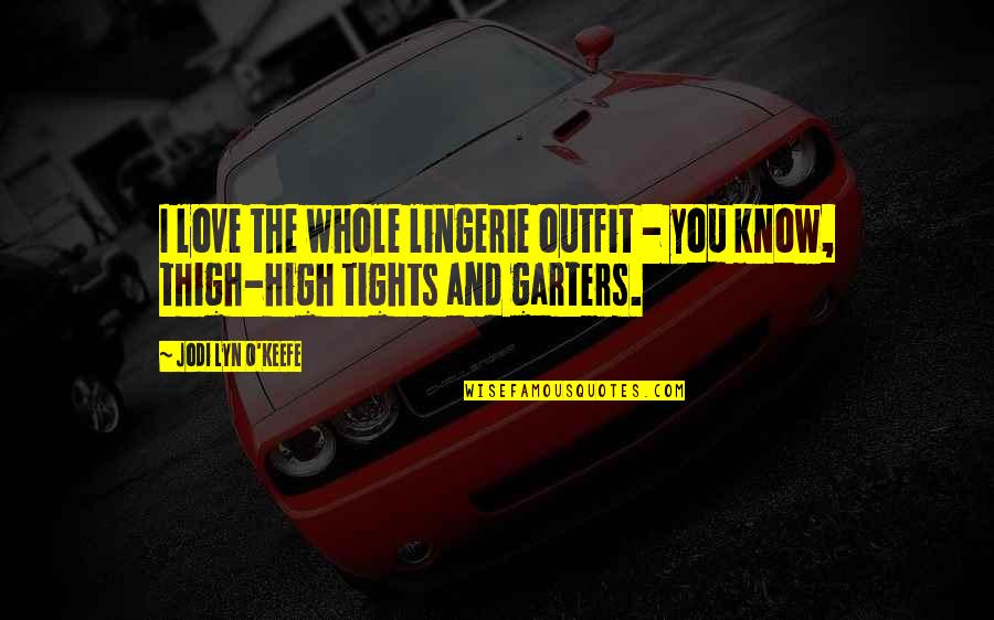 Garters And Thigh Quotes By Jodi Lyn O'Keefe: I love the whole lingerie outfit - you Garters And Thigh Quotes By Jodi Lyn O'Keefe: I love the whole lingerie outfit - you